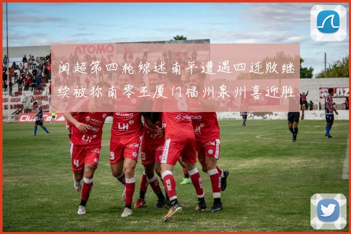 闽超第四轮综述南平遭遇四连败继续被称南零王厦门福州泉州喜迎胜利
