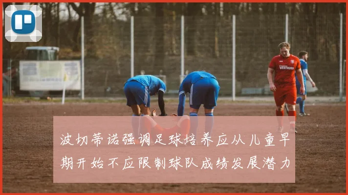 波切蒂诺强调足球培养应从儿童早期开始不应限制球队成绩发展潜力