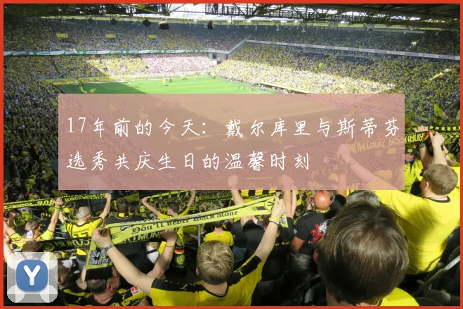 17年前的今天：戴尔库里与斯蒂芬选秀共庆生日的温馨时刻